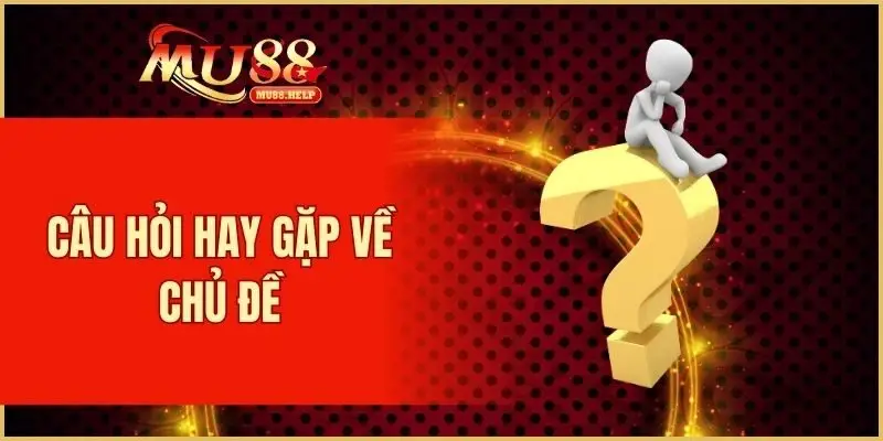 Câu hỏi hay gặp về chủ đề